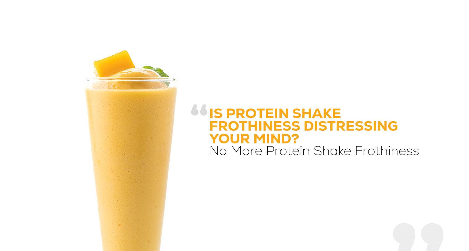 Is Protein Shake Frothiness Distressing Your Mind? NO MORE PROTEIN SHAKE FROTHINESS