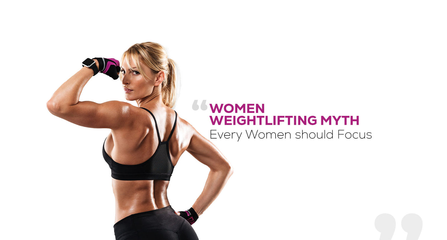 WOMEN WEIGHTLIFTING MYTHS: EVERY WOMAN SHOULD FOCUS